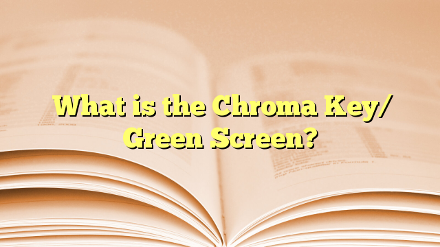  What is the Chroma Key/ Green Screen?
